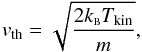 \appendix \setcounter{section}{1} \begin{equation} v_{\rm th} = \sqrt{\frac{2k_{\scriptscriptstyle \rm B}T_{\rm kin}}{m}} , \label{Eq5a} \end{equation}