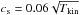 \hbox{$c_{\rm s} = 0.06\sqrt{T_{\rm kin}}$}