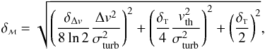 \appendix \setcounter{section}{1} \begin{equation} \delta_{\scriptscriptstyle \cal M} = \sqrt{ \left( \frac{\delta_{\Delta v}}{8\ln 2}\frac{\Delta v^2}{\sigma^2_{\rm turb}} \right)^2 + \left( \frac{ \delta_{\scriptscriptstyle \rm T}}{4}\frac{v^2_{\rm th}}{\sigma^2_{\rm turb}}\right)^2 + \left( \frac{\delta_{\scriptscriptstyle \rm T} }{2}\right)^2 }, \label{Eq08a} \end{equation}