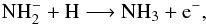 Mathematical equation: \begin{equation} {\rm NH_{2}^{-} + H \longrightarrow NH_{3} + e^{-},} \end{equation}