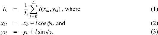 \begin{eqnarray} I_k &=& \frac{1}{L} \sum_{l\,=\,0}^{L} I(x_{kl},y_{kl}) \textrm{ , where} \\ x_{kl} &=& x_b + l\cos{\phi_k} \textrm{, and} \\ y_{kl} &=& y_b + l\sin{\phi_k}{.} \end{eqnarray}