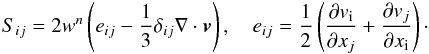 \begin{eqnarray} S_{ij}=2w^n\left(e_{ij}-\frac{1}{3}\delta_{ij}\nabla\cdot {\vec v}\right),\quad e_{ij}=\frac{1}{2}\left(\frac{\partial v_{\rm i}}{\partial x_j}+ \frac{\partial v_j}{\partial x_{\rm i}}\right) \cdot \end{eqnarray}