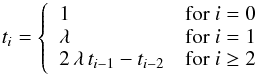 \begin{equation} t_i = \left\{ \begin{array}{ll} 1 & \textrm{for\ } i = 0 \\ \lambda & \textrm{for\ } i = 1 \\ 2 \, \lambda \, t_{i-1} - t_{i-2} & \textrm{for\ } i \ge 2 \end{array} \right. \end{equation}