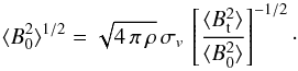 \begin{equation} \langle B^2_0 \rangle^{1/2}= \sqrt{4\,\pi\,\rho}\,\sigma_v\, \left[\frac{\langle B^2_{\rm t} \rangle}{\langle B^2_0 \rangle}\right]^{-1/2}\cdot \label{eq-b0} \end{equation}