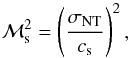 \begin{equation} \mathcal{M}_{\rm s}^{2}=\left(\frac{\sigma_{\rm NT}}{c_{\rm s}}\right)^{2}, \label{eq-mach} \end{equation}