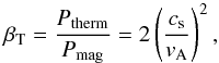 \begin{equation} \beta_{\rm T}=\frac{P_{\rm therm}}{P_{\rm mag}}=2\left(\frac{c_{\rm s}}{v_{\rm A}}\right)^{2}, \label{eq-beta} \end{equation}