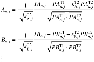 \begin{equation} \begin{array}{l} \displaystyle A_{n,j} = \frac{1}{\sqrt{\kappa^{\text{T2}}_{\textrm{A},j}}}\frac{IA_{n,j}-PA^{\text{T1}}_{n,j}-\kappa^{\text{T2}}_{\textrm{A},j}PA^{\text{T2}}_{n,j}}{\sqrt{ \overline{PA^{\text{T1}}_{n,j}}\cdot \overline{PA^{\text{T2}}_{n,j}}}}\\[1cm] \displaystyle B_{n,j} = \frac{1}{\sqrt{\kappa^{\text{T2}}_{\textrm{B},j}}}\frac{IB_{n,j}-PB^{\text{T1}}_{n,j}-\kappa^{\text{T2}}_{\textrm{B},j}PB^{\text{T2}}_{n,j}}{\sqrt{ \overline{PB^{\text{T1}}_{n,j}}\cdot \overline{PB^{\text{T2}}_{n,j}}}}\\ \vdots \end{array} \label{eqn:cal} \end{equation}