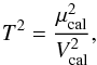 \begin{equation} T^2 = \frac{\mu^2_{\text{cal}}}{V^2_{\text{cal}}}, \end{equation}