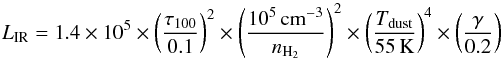 \begin{equation} L_{\mathrm{IR}} = 1.4\times10^5 \times \left( \frac{\tau_{100}}{0.1} \right)^2 \times \left( \frac{10^5 \, \mathrm{cm^{-3}}}{n_{\mathrm{H_2}}} \right)^2 \times \left( \frac{T_{\mathrm{dust}}}{55 \, \mathrm{K}} \right)^4 \times \left( \frac{\gamma}{0.2} \right) \label{eq:lir} \end{equation}