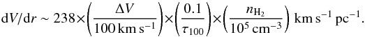 \begin{equation} {\rm d}V/{\rm d}r \sim 238 \times \left( \frac{\Delta V}{100 \, \mathrm{km \, s^{-1}}} \right) \times \left( \frac{0.1}{\tau_{100}} \right) \times \left( \frac{n_{\mathrm{H_2}}}{10^5 \, \mathrm{cm^{-3}}} \right) \, \mathrm{km \, s^{-1} \, pc^{-1}.} \label{eq:dvdr} \end{equation}