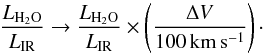 \begin{equation} \frac{L_{\mathrm{H_2O}}}{L_{\mathrm{IR}}} \rightarrow \frac{L_{\mathrm{H_2O}}}{L_{\mathrm{IR}}} \times \left( \frac{\Delta V}{100 \, \mathrm{km \, s^{-1}}} \right)\cdot \end{equation}