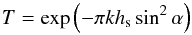 \begin{equation} T=\exp\left(-\pi k h_{\rm s} \sin^{2} \alpha\right) \label{eq:t_coeff} \end{equation}