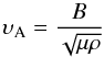 \begin{equation} \upsilon_{\rm A}=\frac{B}{\sqrt{\mu \rho}} \label{eq:alfven} \end{equation}