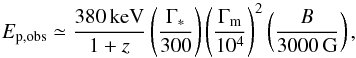 Mathematical equation: \begin{equation} E_\mathrm{p,obs}\simeq \frac{380\, \mathrm{keV}}{1+z}\left(\frac{\Gamma_*}{300}\right)\left(\frac{\Gamma_\mathrm{m}}{10^4}\right)^2\left(\frac{B}{3000\, \mathrm{G}}\right) , \end{equation}