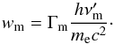 Mathematical equation: \begin{equation} w_\mathrm{m} = \Gamma_\mathrm{m} \frac{h \nu'_\mathrm{m}}{m_\mathrm{e}c^2}\cdot \label{eq:wm} \end{equation}