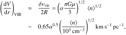 Mathematical equation: \appendix \setcounter{section}{1} \begin{eqnarray} \left(\frac{{\rm d}V}{{\rm d}r}\right)_{\rm VIR} &\approx& \frac{\delta v _{\rm vir}}{ 2 R}=\left(\alpha \frac{\pi G \mu}{3}\right)^{1/2}\ \langle n \rangle ^{1/2}\notag\\ &\sim & 0.65 \alpha^{0.5} \left(\frac{\langle n\rangle}{\rm 10^3\,cm ^{-3}}\right)^{1/2} {\rm km\, s^{-1}\, pc^{-1} }, \end{eqnarray}