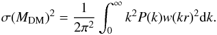 Mathematical equation: \begin{equation} \sigma(M_{\rm DM})^2 = \frac{1}{2\pi^2}\int_0^\infty k^2P(k)w(kr)^2\mbox{d}k . \label{eq:sigmdm} \end{equation}