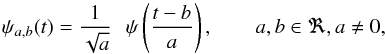 Mathematical equation: \begin{equation} \psi_{a,b}(t)=\frac{1}{\sqrt{a}}\,\,\,\,\psi\left(\frac{t-b}{a}\right), \qquad a, b \in \Re, a \neq 0, \label{psi} \end{equation}