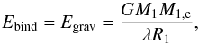 Mathematical equation: \begin{equation} \label{eq:Egr} E_\mathrm{bind} = E_\mathrm{grav} = \frac{G M_\mathrm{1} M_\mathrm{1,e}}{\lambda R_\mathrm{1}}, \end{equation}