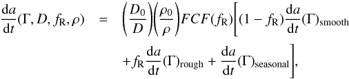 Mathematical equation: \begin{eqnarray} \frac{\mathrm d a}{\mathrm d t}(\Gamma,D,f_{\mathrm R},\rho)&=&\Bigg(\frac{D_{0}}{D}\Bigg)\Bigg(\frac{\rho_{0}}{\rho}\Bigg)FCF(f_{\mathrm R})\Bigg[(1-f_{\mathrm R})\frac{\mathrm d a}{\mathrm d t}(\Gamma)_{\text{smooth}}\nonumber\\ &&+f_{\mathrm R}\frac{\mathrm d a}{\mathrm d t}(\Gamma)_{\text{rough}}+\frac{\mathrm d a}{\mathrm d t}(\Gamma)_{\text{seasonal}}\Bigg], \end{eqnarray}