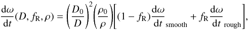 Mathematical equation: \begin{equation} \frac{\mathrm d \omega}{\mathrm d t}(D,f_{\mathrm R},\rho)=\Bigg(\frac{D_{0}}{D}\Bigg)^{2}\Bigg(\frac{\rho_{0}}{\rho}\Bigg)\Bigg[(1-f_{\mathrm R})\frac{\mathrm d \omega}{\mathrm d t}_{\text{smooth}}+f_{\mathrm R}\frac{\mathrm d \omega}{\mathrm d t}_{\text{rough}}\Bigg], \end{equation}