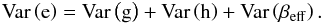 Mathematical equation: \begin{equation} \label{eqn:var} \mathrm{Var}\left(\mathrm{e}\right) = \mathrm{Var}\left(\mathrm{g}\right)+\mathrm{Var}\left(\mathrm{h}\right)+\mathrm{Var}\left(\beta_\mathrm{eff}\right) . \end{equation}