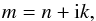 Mathematical equation: \begin{equation} m=n+{\rm i}k, \end{equation}