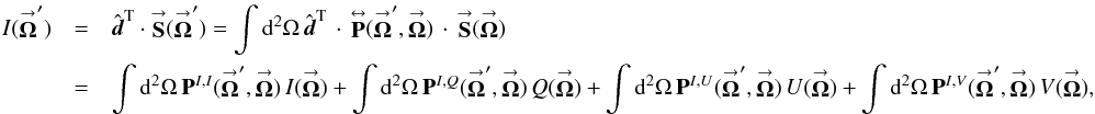 Mathematical equation: \begin{eqnarray} \label{Eq:StokesImage} I(\vecbf{\Omega}^{\prime}) &= &\hat{\vec d}^{\rm T} \cdot \vecbf{S}(\vecbf{\Omega}^{\prime}) = \int {\rm d}^{2}\Omega \, \hat{\vec d}^{\rm T} \, \cdot \, \matbf{P}(\vecbf{\Omega}^{\prime},\vecbf{\Omega}) \, \cdot \, \vecbf{S}(\vecbf{\Omega}) \nonumber \\ &= &\int {\rm d}^{2}\Omega \, \mathbf{P}^{I,I}(\vecbf{\Omega}^{\prime},\vecbf{\Omega}) \, I(\vecbf{\Omega}) + \int {\rm d}^{2}\Omega \, \mathbf{P}^{I,Q}(\vecbf{\Omega}^{\prime},\vecbf{\Omega}) \, Q(\vecbf{\Omega}) + \int {\rm d}^{2}\Omega \, \mathbf{P}^{I,U}(\vecbf{\Omega}^{\prime},\vecbf{\Omega}) \, U(\vecbf{\Omega}) + \int {\rm d}^{2}\Omega \, \mathbf{P}^{I,V}(\vecbf{\Omega}^{\prime},\vecbf{\Omega}) \, V(\vecbf{\Omega}) , \end{eqnarray}