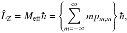 Mathematical equation: % subequation 2214 0 \begin{equation} \label{Eq:LexpFinal} \hat{L}_{Z} = M_{\rm eff} \hbar = \left\{ \sum_{m=-\infty}^{\infty} m p_{m,{\it m}} \right\} \hbar , \end{equation}