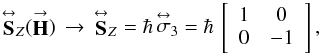 Mathematical equation: \begin{equation} \label{Eq:Sop} \matbf{S}_{Z}(\vecbf{H}) \, \rightarrow \, \matbf{S}_{Z} = \hbar \, \matbf{\sigma}_{3} = \hbar \, \left[ \begin{array}{cc} 1 & 0 \\ 0 & -1 \\ \end{array} \right] , \end{equation}