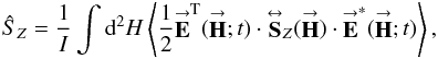 Mathematical equation: % subequation 2276 0 \begin{eqnarray} \label{Eq:Sexp} \hat{S}_{Z} = \frac{1}{I} \int {\rm d}^{2}H \left< \frac{1}{2} \vecbf{E}^{\rm T}(\vecbf{H};t) \cdot \matbf{S}_{Z}(\vecbf{H}) \cdot \vecbf{E}^{*}(\vecbf{H};t) \right> , \end{eqnarray}