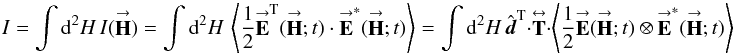 Mathematical equation: % subequation 2276 1 \begin{equation} \label{Eq:I_integrated_vector} I = \int {\rm d}^{2}H \, I(\vecbf{H}) = \int {\rm d}^{2}H \, \left< \frac{1}{2} \vecbf{E}^{\rm T}(\vecbf{H};t) \cdot \vecbf{E}^{*}(\vecbf{H};t) \right> = \int {\rm d}^{2}H \, \hat{\vec d}^{\rm T} \cdot \matbf{T} \cdot \left< \frac{1}{2} \vecbf{E}(\vecbf{H};t) \otimes \vecbf{E}^{*}(\vecbf{H};t) \right> \end{equation}
