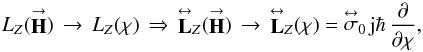 Mathematical equation: \begin{equation} \label{Eq:LopVector} L_{Z}(\vecbf{H}) \, \rightarrow \, L_{Z}(\chi) \, \Rightarrow \, \matbf{L}_{Z}(\vecbf{H}) \, \rightarrow \, \matbf{L}_{Z}(\chi) = \matbf{\sigma}_{0} \, {\rm j} \hbar \, \frac{\partial}{\partial \chi} , \end{equation}