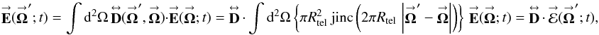 Mathematical equation: % subequation 2501 1 \begin{equation} \label{Eq:EDiffFunc} \vecbf{E}(\vecbf{\Omega}^{\prime};t) = \int {\rm d}^{2}\Omega \, \matbf{D}(\vecbf{\Omega}^{\prime},\vecbf{\Omega}) \cdot \vecbf{E}(\vecbf{\Omega};t) = \matbf{D} \, \cdot \, \int {\rm d}^{2}\Omega \left\{ \pi R^{2}_{\rm tel} ~ \mathrm{jinc}\left( 2\pi R_{\rm tel} \, \left|\vecbf{\Omega}^{\prime}-\vecbf{\Omega}\right| \right) \right\} \, \vecbf{E}(\vecbf{\Omega};t) = \matbf{D} \, \cdot \, \vecbf{\mathcal{E}}(\vecbf{\Omega}^{\prime};t) , \end{equation}