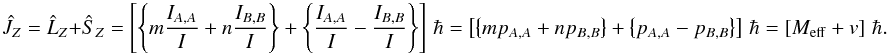 Mathematical equation: \begin{equation} \label{Eq:JExpSimple} \hat{J}_{Z} = \hat{L}_{Z} + \hat{S}_{Z} = \left[ \left\{ m \frac{I_{A,A}}{I} + n \frac{I_{B,B}}{I} \right\} + \left\{ \frac{I_{A,A}}{I} - \frac{I_{B,B}}{I} \right\} \right] \, \hbar = \left[ \left\{ m p_{A,A} + n p_{B,B} \right\} + \left\{ p_{A,A} - p_{B,B} \right\} \right] \, \hbar = \left[ M_{\rm eff} + v \right] \, \hbar . \end{equation}