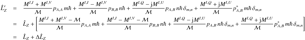 Mathematical equation: % subequation 3099 0 \begin{eqnarray} \label{Eq:LprimeSimple} \hat{L}^{\prime}_{Z} &= &\frac{M^{I,I} + M^{I,V}}{\mathcal{M}} p_{A,A} \, m \hbar + \frac{M^{I,I} - M^{I,V}}{\mathcal{M}} p_{B,B} \, n \hbar + \frac{M^{I,Q} - {\rm j} M^{I,U}}{\mathcal{M}} p_{A,B} \, n \hbar \, \delta_{m,n} + \frac{M^{I,Q} + {\rm j} M^{I,U}}{\mathcal{M}} p^{*}_{A,B} \, m \hbar \, \delta_{m,n} \nonumber \\ &= &\hat{L}_{Z} + \left[ \frac{M^{I,I} + M^{I,V} - \mathcal{M}}{\mathcal{M}} p_{A,A} \, m \hbar + \frac{M^{I,I} - M^{I,V} - \mathcal{M}}{\mathcal{M}} p_{B,B} \, n \hbar + \frac{M^{I,Q} - {\rm j} M^{I,U}}{\mathcal{M}} p_{A,B} \, n \hbar \, \delta_{m,n} + \frac{M^{I,Q} + {\rm j} M^{I,U}}{\mathcal{M}} p^{*}_{A,B} \, m \hbar \, \delta_{m,n} \right] \nonumber \\ &= &\hat{L}_{Z} + \Delta \hat{L}_{Z} \end{eqnarray}