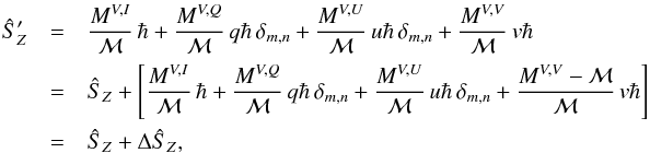 Mathematical equation: % subequation 3099 1 \begin{eqnarray} \label{Eq:SprimeSimple} \hat{S}^{\prime}_{Z} &= &\frac{M^{V,I}}{\mathcal{M}} \, \hbar + \frac{M^{V,Q}}{\mathcal{M}} \, q \hbar \, \delta_{m,n} + \frac{M^{V,U}}{\mathcal{M}} \, u \hbar \, \delta_{m,n} + \frac{M^{V,V}}{\mathcal{M}} \, v \hbar \nonumber \\ &= &\hat{S}_{Z} + \left[ \frac{M^{V,I}}{\mathcal{M}} \, \hbar + \frac{M^{V,Q}}{\mathcal{M}} \, q \hbar \, \delta_{m,n} + \frac{M^{V,U}}{\mathcal{M}} \, u \hbar \, \delta_{m,n} + \frac{M^{V,V} - \mathcal{M}}{\mathcal{M}} \, v \hbar \right] \nonumber \\ &= &\hat{S}_{Z} + \Delta \hat{S}_{Z} , \end{eqnarray}