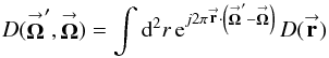 Mathematical equation: % subequation 1246 1 \begin{equation} \label{Eq:DiffractionFunction} D(\vecbf{\Omega}^{\prime},\vecbf{\Omega}) = \int {\rm d}^{2}r \, {\rm e}^{ j 2\pi \vecbf{r} \cdot \left( \vecbf{\Omega}^{\prime} - \vecbf{\Omega} \right) } \, D(\vecbf{r}) \end{equation}