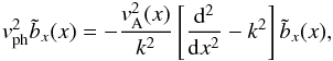 Mathematical equation: \appendix \setcounter{section}{1} \begin{eqnarray} \vph^2\tilde{b}_x(x)=-\frac{v^2_{\rm A}(x)}{k^2} \left[\frac{\mathrm{d}^2}{\mathrm{d}x^2}-k^2\right]\tilde{b}_x(x) , \label{eq_eigen_slab_bx} \end{eqnarray}
