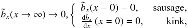 Mathematical equation: \appendix \setcounter{section}{1} \begin{eqnarray} \tilde{b}_x(x\rightarrow \infty) \rightarrow 0, \left\{ \begin{array}{lr} \tilde{b}_x(x =0) = 0, & \mbox{sausage,} \\ \frac{\mathrm{d}\tilde{b}_x}{\mathrm{d}x}\left(x=0\right)=0, & \mbox{kink,} \end{array} \right. \end{eqnarray}