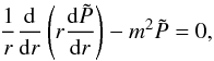 Mathematical equation: \appendix \setcounter{section}{1} \begin{eqnarray} \frac{1}{r}\frac{\mathrm{d}}{\mathrm{d}r}\left(r \frac{\mathrm{d} \tilde{P}}{\mathrm{d}r}\right) - m^2 \tilde{P} = 0 , \label{eq_vali_G18} \end{eqnarray}