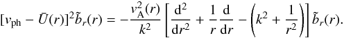 Mathematical equation: \begin{eqnarray} [\vph-\bar{U}(r)]^2\tilde{b}_r(r)=-\frac{v^2_{\rm A}(r)} {k^2}\left[\frac{\mathrm{d}^2}{\mathrm{d}r^2} +\frac{1}{r}\frac{\mathrm{d}}{\mathrm{d}r} -\left(k^2+\frac{1}{r^2}\right)\right]\tilde{b}_r(r) . \label{eq_eigen_br} \end{eqnarray}