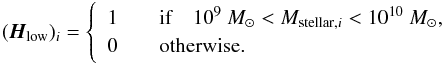 Mathematical equation: \begin{eqnarray*} (\vec H_{\rm low})_i = \left\lbrace \begin{array}{ll} 1 &\quad \text{if}\quad 10^9~M_{\odot} < M_{\text{stellar},i} < 10^{10}~M_{\odot},\\ 0 & \quad \text{otherwise.} \end{array} \right. \end{eqnarray*}