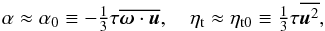 Mathematical equation: \begin{equation} \alpha\approx\alpha_0\equiv-\onethird\tau\overline{\oo\cdot\uu},\quad \etat\approx\etatz\equiv\onethird\tau\overline{\uu^2}, \label{alp0_etatz} \end{equation}