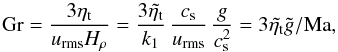 Mathematical equation: \begin{equation} \Gr={3\etat\over\urms H_\rho} ={3\tilde\etat\over k_1}\,{\cs\over\urms}\,{g\over\cs^2} =3\tilde\etat\tilde{g}/\Ma, \label{Gr_etat_and_g} \end{equation}