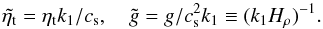 Mathematical equation: \begin{equation} \tilde\etat=\etat k_1/\cs,\quad \tilde{g}=g/\cs^2 k_1\equiv(k_1 H_\rho)^{-1}. \end{equation}