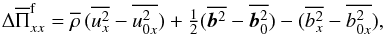 Mathematical equation: \begin{equation} \Delta\overline\Pi_{xx}^{\rm f} =\meanrho\,(\overline{u_x^2}-\overline{u_{0x}^2}) +\half(\overline{\bb^2}-\overline{\bb_0^2}) -(\overline{b_x^2}-\overline{b_{0x}^2}), \label{Pi_xx} \end{equation}