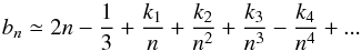 Mathematical equation: \begin{equation} b_n \simeq 2n-\frac{1}{3}+\frac{k_1}{n}+\frac{k_2}{n^2}+ \frac{k_3}{n^3}-\frac{k_4}{n^4} + ... \label{Eq13} \end{equation}
