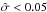 Mathematical equation: \hbox{$\hat{\sigma} < 0.05$}