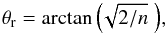 Mathematical equation: \begin{equation} \theta_{\rm r} = \arctan{\left(\!\sqrt{2/n}\;\right)} , \end{equation}